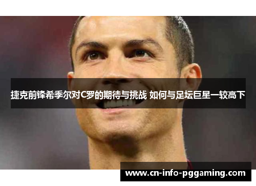捷克前锋希季尔对C罗的期待与挑战 如何与足坛巨星一较高下 捷克前锋希季尔对C罗的期待与挑战 如何与足坛巨星一较高下