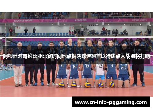 阿根廷对哥伦比亚比赛时间地点揭晓球迷翘首以待焦点大战即将打响