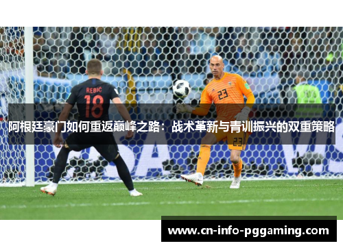 阿根廷豪门如何重返巅峰之路：战术革新与青训振兴的双重策略