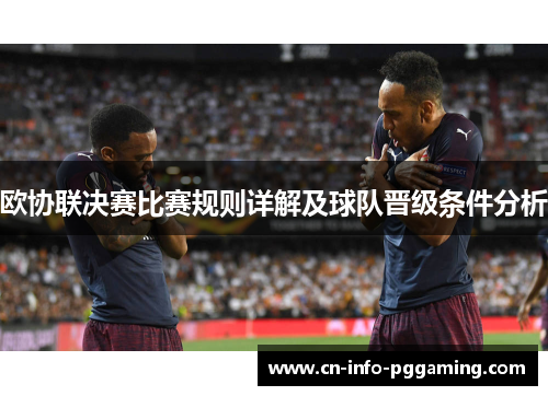 欧协联决赛比赛规则详解及球队晋级条件分析 欧协联决赛比赛规则详解及球队晋级条件分析