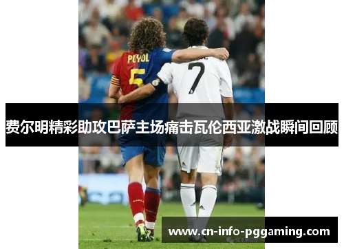 费尔明精彩助攻巴萨主场痛击瓦伦西亚激战瞬间回顾