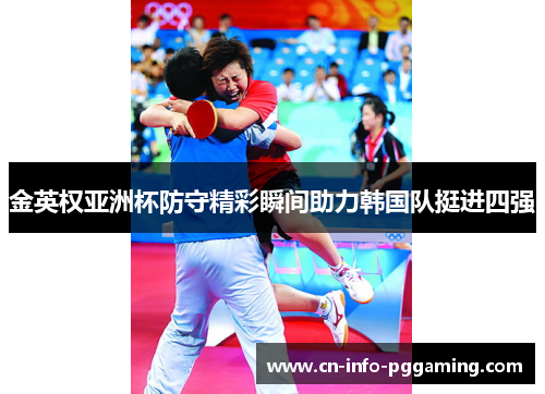 金英权亚洲杯防守精彩瞬间助力韩国队挺进四强