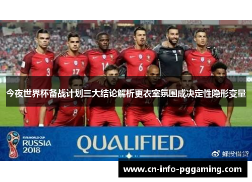 今夜世界杯备战计划三大结论解析更衣室氛围成决定性隐形变量