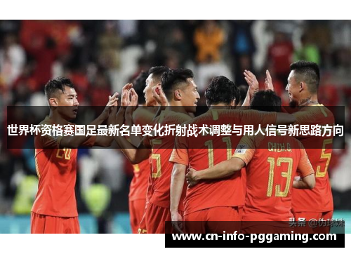 世界杯资格赛国足最新名单变化折射战术调整与用人信号新思路方向 世界杯资格赛国足最新名单变化折射战术调整与用人信号新思路方向