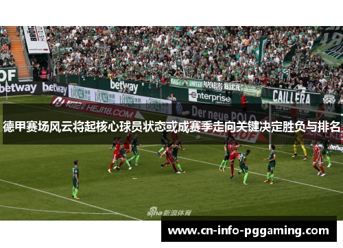 德甲赛场风云将起核心球员状态或成赛季走向关键决定胜负与排名