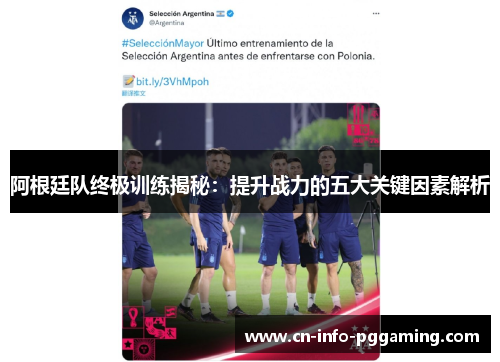 阿根廷队终极训练揭秘:提升战力的五大关键因素解析 阿根廷队终极训练揭秘:提升战力的五大关键因素解析