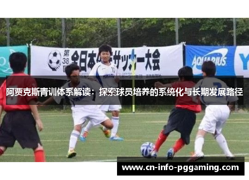 阿贾克斯青训体系解读:探索球员培养的系统化与长期发展路径 阿贾克斯青训体系解读:探索球员培养的系统化与长期发展路径