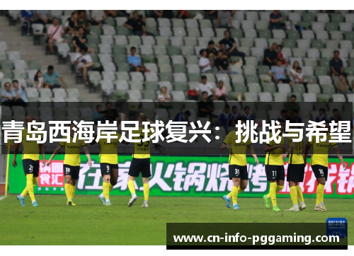 青岛西海岸足球复兴:挑战与希望 青岛西海岸足球复兴:挑战与希望