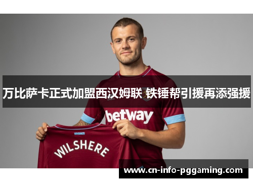 万比萨卡正式加盟西汉姆联 铁锤帮引援再添强援
