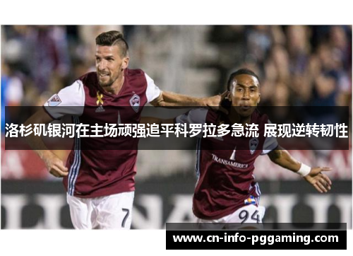 洛杉矶银河在主场顽强追平科罗拉多急流 展现逆转韧性 洛杉矶银河在主场顽强追平科罗拉多急流 展现逆转韧性