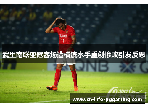 武里南联亚冠客场遭横滨水手重创惨败引发反思