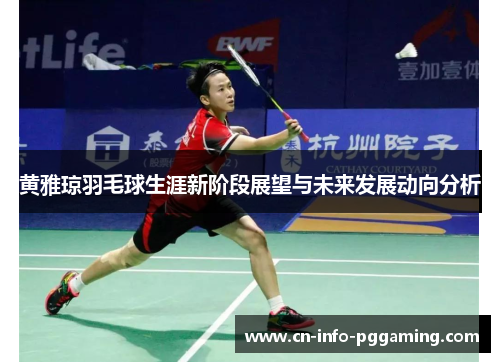 黄雅琼羽毛球生涯新阶段展望与未来发展动向分析