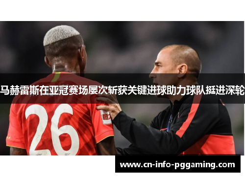 马赫雷斯在亚冠赛场屡次斩获关键进球助力球队挺进深轮
